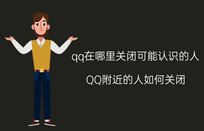 qq在哪里关闭可能认识的人 QQ附近的人如何关闭？